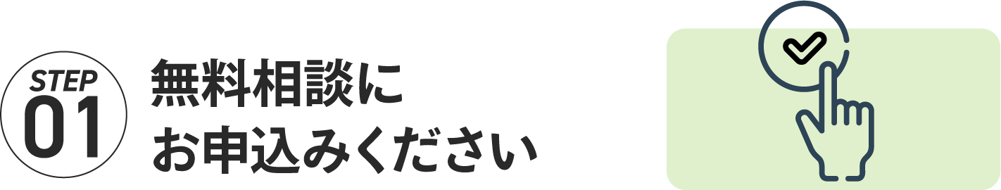 STEP01 無料相談にお申込みください